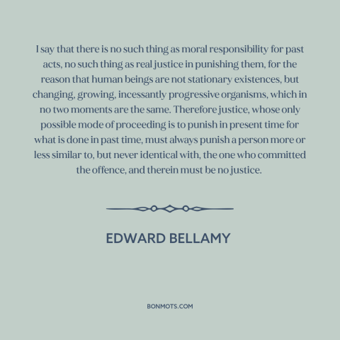 A quote by Edward Bellamy about moral theory: “I say that there is no such thing as moral responsibility for past acts…”