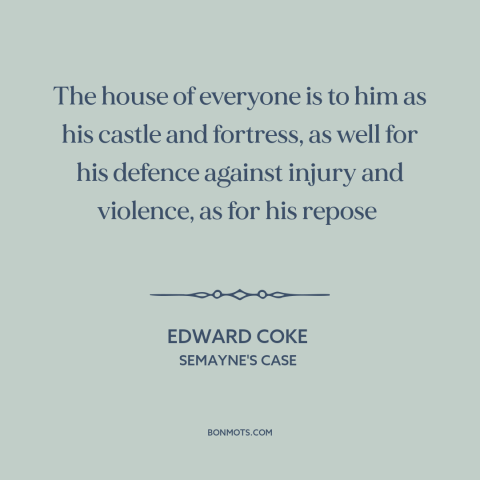 A quote by Edward Coke about castle doctrine: “The house of everyone is to him as his castle and fortress, as well…”