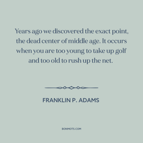 A quote by Franklin P. Adams about middle age: “Years ago we discovered the exact point, the dead center of middle age. It…”