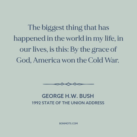 A quote by George H.W. Bush about cold war: “The biggest thing that has happened in the world in my life, in our…”