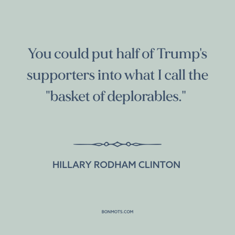 A quote by Hillary Rodham Clinton about American politics: “You could put half of Trump's supporters into what I call…”