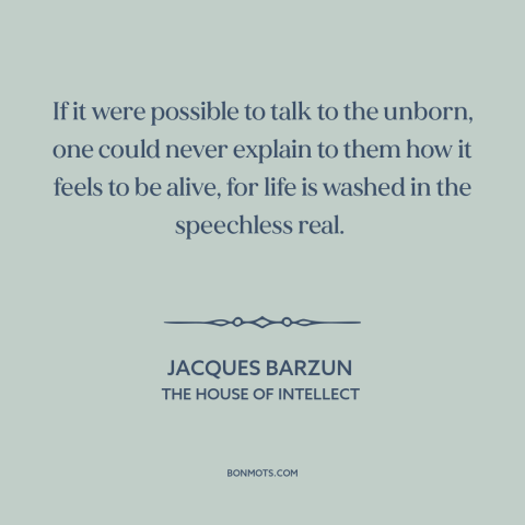 A quote by Jacques Barzun about feeling alive: “If it were possible to talk to the unborn, one could never explain to…”