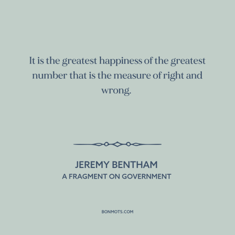 A quote by Jeremy Bentham about utilitarianism: “It is the greatest happiness of the greatest number that is the measure of…”