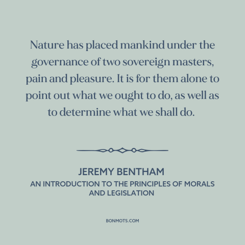 A quote by Jeremy Bentham about pleasure and pain: “Nature has placed mankind under the governance of two sovereign…”