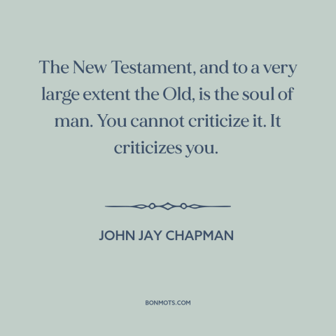 A quote by John Jay Chapman about the bible: “The New Testament, and to a very large extent the Old, is the soul…”