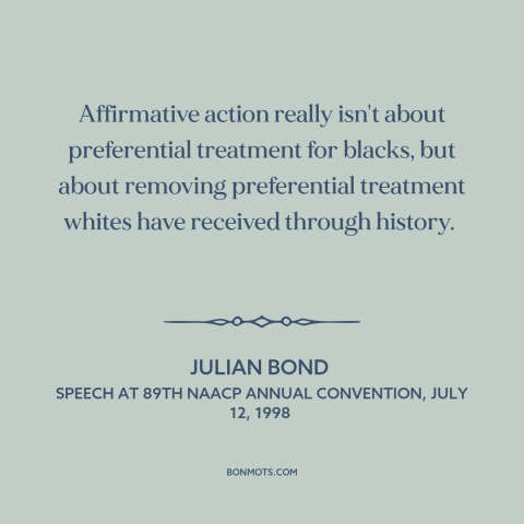 A quote by Julian Bond about affirmative action: “Affirmative action really isn't about preferential treatment…”