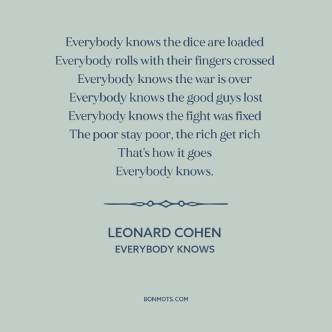 A quote by Leonard Cohen about things are getting worse: “Everybody knows the dice are loaded Everybody rolls with their…”