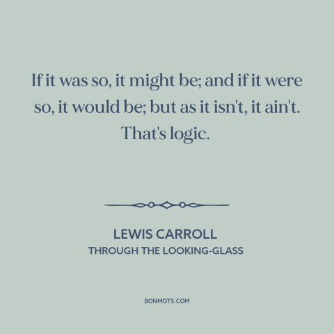 A quote by Lewis Carroll about logic: “If it was so, it might be; and if it were so, it would be; but…”