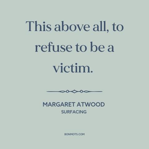 A quote by Margaret Atwood about locus of control: “This above all, to refuse to be a victim.”