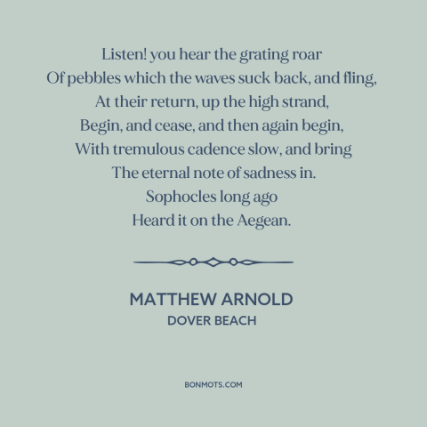 A quote by Matthew Arnold about the beach: “Listen! you hear the grating roar Of pebbles which the waves suck back…”