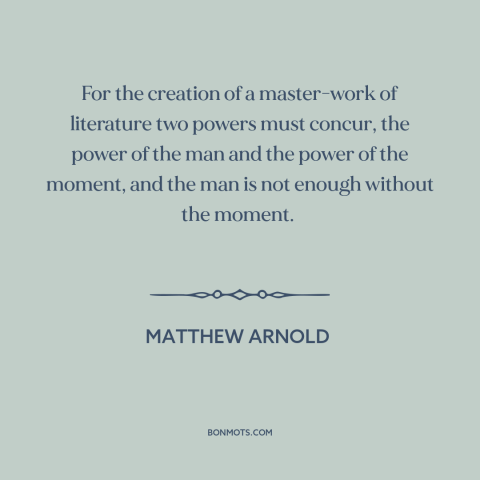 A quote by Matthew Arnold about literature: “For the creation of a master-work of literature two powers must concur, the…”