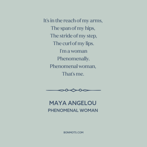 A quote by Maya Angelou about women: “It's in the reach of my arms, The span of my hips, The stride of…”