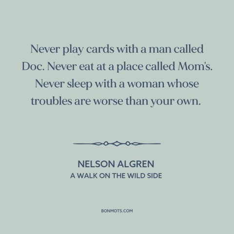 A quote by Nelson Algren: “Never play cards with a man called Doc. Never eat at a place called Mom's. Never sleep…”