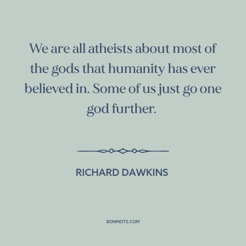 A quote by Richard Dawkins about atheism: “We are all atheists about most of the gods that humanity has ever believed…”