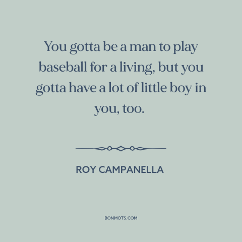 A quote by Roy Campanella about baseball: “You gotta be a man to play baseball for a living, but you gotta have…”