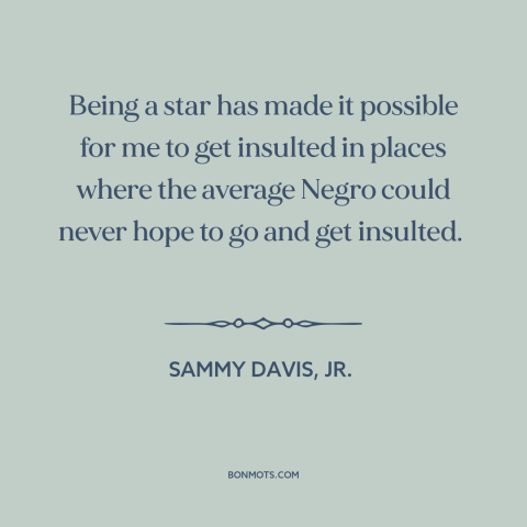 A quote by Sammy Davis, Jr. about black experience: “Being a star has made it possible for me to get insulted in places…”