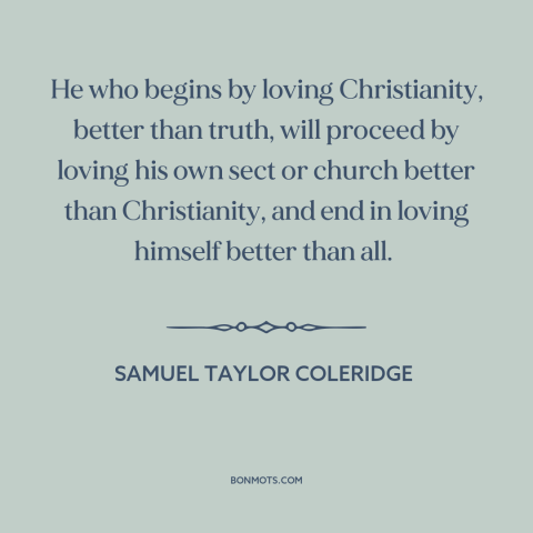 A quote by Samuel Taylor Coleridge about sectarianism: “He who begins by loving Christianity, better than truth, will…”