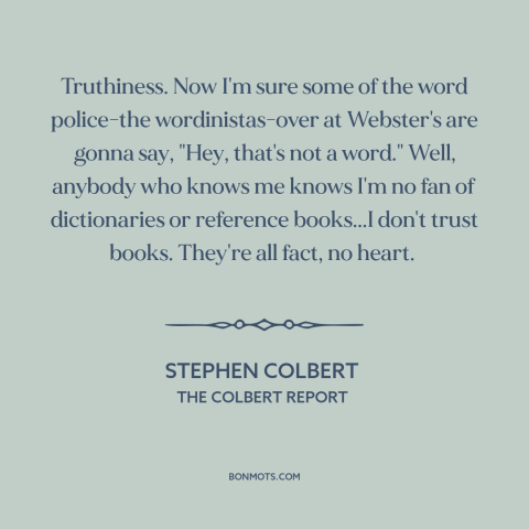 A quote by Stephen Colbert about truth: “Truthiness. Now I'm sure some of the word police-the wordinistas-over at…”