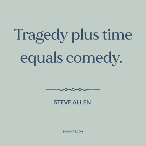 A quote by Steve Allen about comedy: “Tragedy plus time equals comedy.”