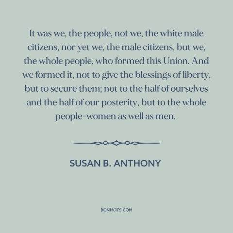 A quote by Susan B. Anthony about women's rights: “It was we, the people, not we, the white male citizens, nor yet we…”