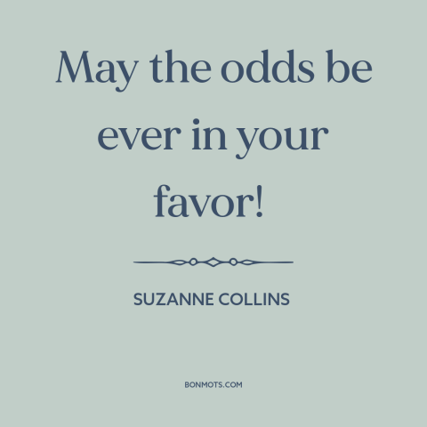 A quote by Suzanne Collins about good luck: “May the odds be ever in your favor!”