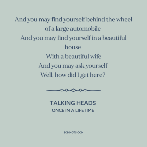 A quote by Talking Heads about existential questions: “And you may find yourself behind the wheel of a large automobile And…”