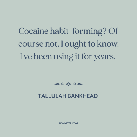 A quote by Tallulah Bankhead about cocaine: “Cocaine habit-forming? Of course not. I ought to know. I've been using it for…”