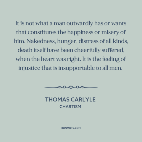 A quote by Thomas Carlyle about injustice: “It is not what a man outwardly has or wants that constitutes the happiness…”