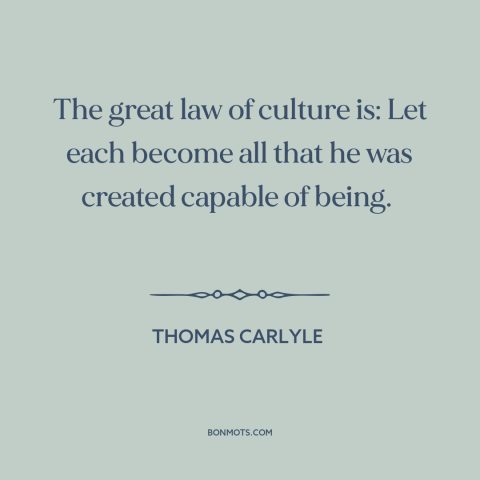 A quote by Thomas Carlyle about reaching one's potential: “The great law of culture is: Let each become all that he was…”