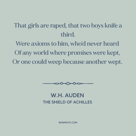 A quote by W.H. Auden about violence: “That girls are raped, that two boys knife a third. Were axioms to him…”