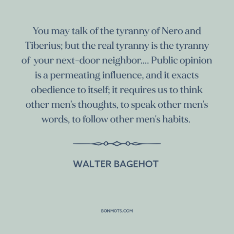 A quote by Walter Bagehot about conformity: “You may talk of the tyranny of Nero and Tiberius; but the real tyranny…”