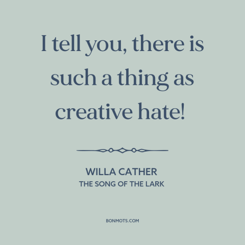 A quote by Willa Cather about hate: “I tell you, there is such a thing as creative hate!”