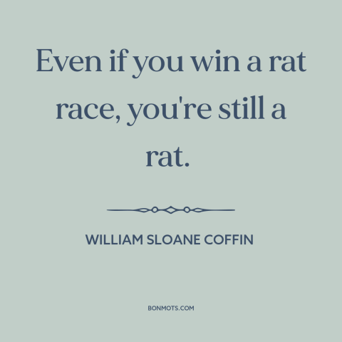 A quote by William Sloane Coffin about rat race: “Even if you win a rat race, you're still a rat.”