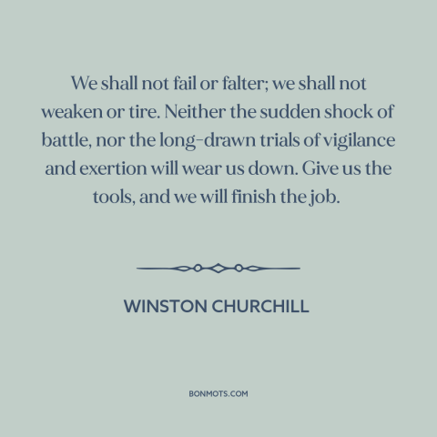 A quote by Winston Churchill about world war ii: “We shall not fail or falter; we shall not weaken or tire. Neither the…”