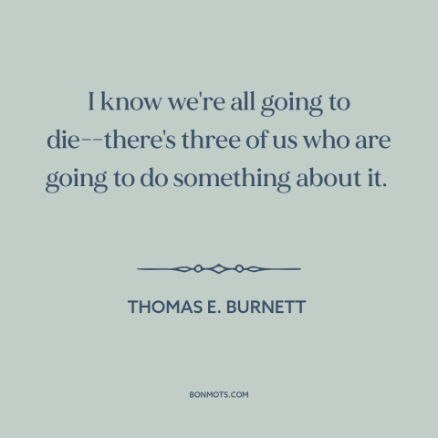 A quote about September 11th: “I know we're all going to die-there's three of us who are going to do something about it.”