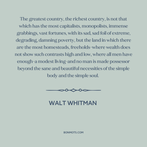 A quote by Walt Whitman about economic equality: “The greatest country, the richest country, is not that which has…”