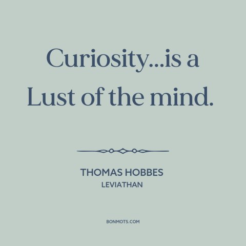 A quote by Thomas Hobbes about curiosity: “Curiosity...is a Lust of the mind.”