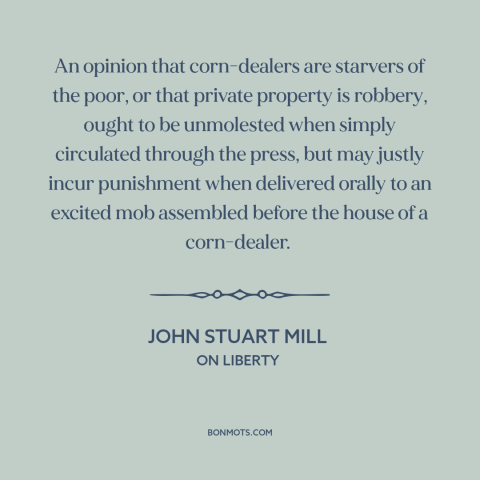 A quote by John Stuart Mill about limits on freedom of speech: “An opinion that corn-dealers are starvers of the poor…”