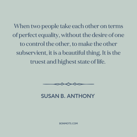 A quote by Susan B. Anthony about women's equality: “When two people take each other on terms of perfect equality…”