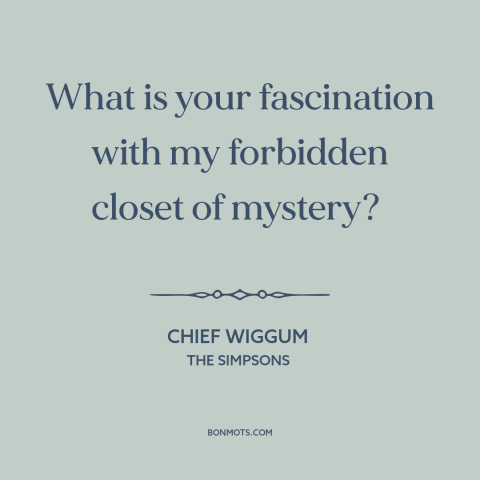 A quote from The Simpsons about temptation: “What is your fascination with my forbidden closet of mystery?”