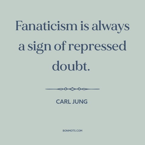 A quote by Carl Jung about fanaticism: “Fanaticism is always a sign of repressed doubt.”