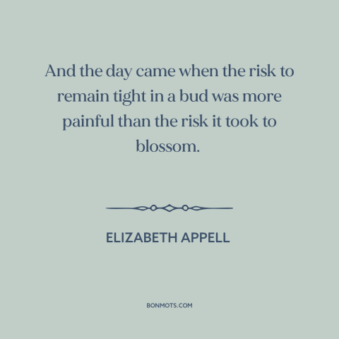 A quote by Elizabeth Appell about facing one's fears: “And the day came when the risk to remain tight in a bud was…”