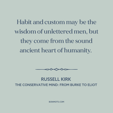 A quote by Russell Kirk about custom and convention: “Habit and custom may be the wisdom of unlettered men, but they come…”