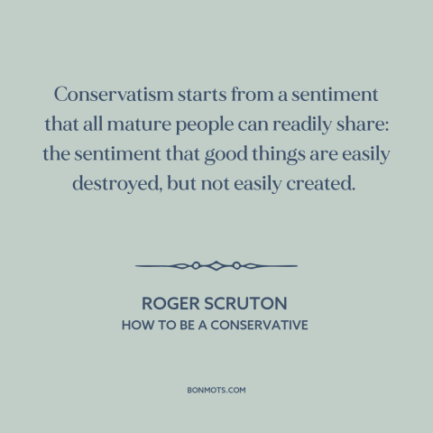 A quote by Roger Scruton about conservatism: “Conservatism starts from a sentiment that all mature people can…”