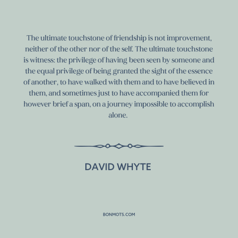 A quote by David Whyte about nature of friendship: “The ultimate touchstone of friendship is not improvement, neither of…”