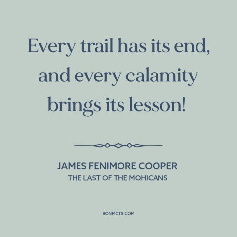 A quote by James Fenimore Cooper about learning from adversity: “Every trail has its end, and every calamity brings its…”