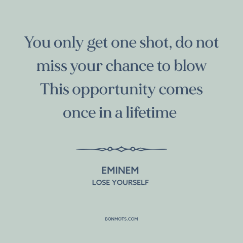 A quote by Eminem about opportunities: “You only get one shot, do not miss your chance to blow This opportunity…”