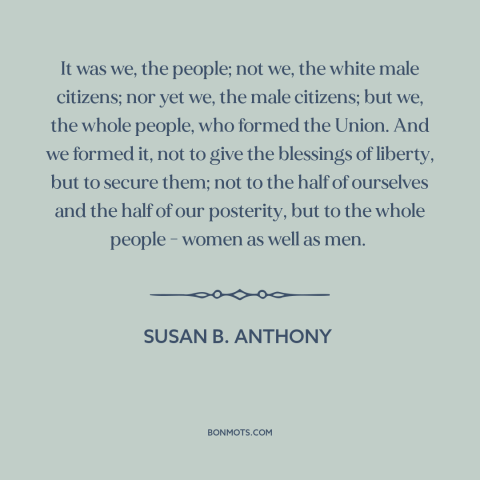 A quote by Susan B. Anthony about women's equality: “It was we, the people; not we, the white male citizens; nor yet we…”