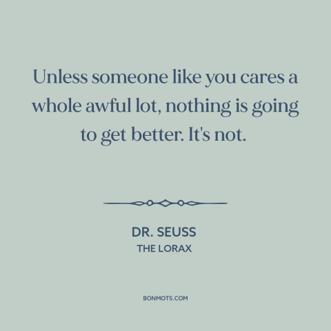 A quote by Dr. Seuss about change starts at home: “Unless someone like you cares a whole awful lot, nothing is going to get…”