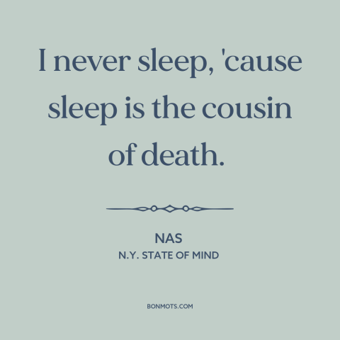 A quote by Nas about sleep and death: “I never sleep, 'cause sleep is the cousin of death.”